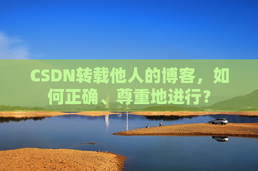 CSDN转载他人的博客，如何正确、尊重地进行？