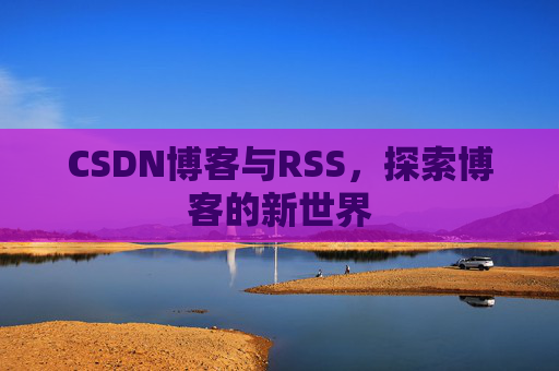 CSDN博客与RSS，探索博客的新世界