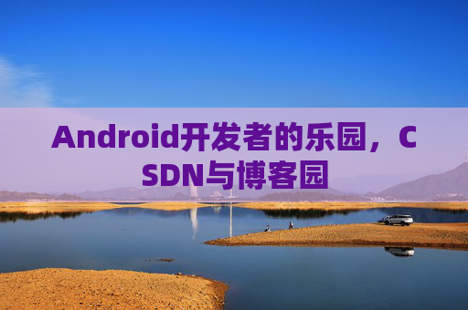Android开发者的乐园，CSDN与博客园