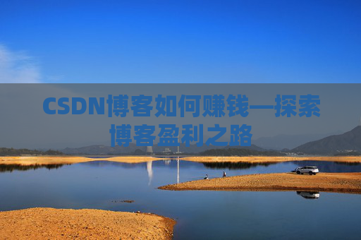 CSDN博客如何赚钱—探索博客盈利之路