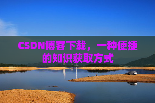 CSDN博客下载，一种便捷的知识获取方式
